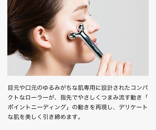 目元や口元のゆるみがちな肌専用に設計されたコンパクトなローラーが、指先でやさしくつまみ流す動き「ポイントニーディング」の動きを再現し、デリケートな肌を美しく引き締める。
