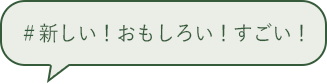 ＃新しい！おもしろい！すごい！