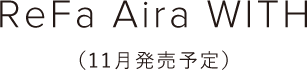 ReFa Aira WITH （11月発売予定）