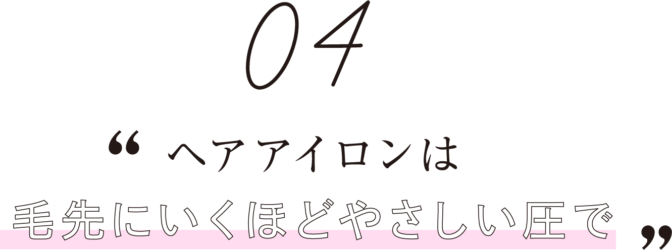 ヘアアイロンは毛先にいくほどやさしい圧で