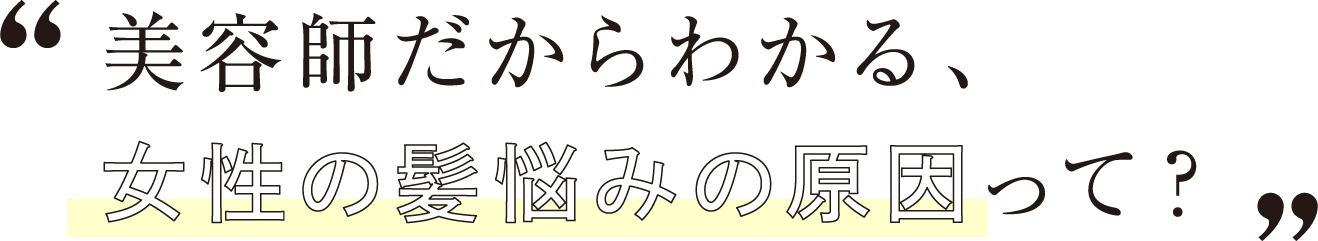 美容師だからわかる、女性の髪悩みの原因って？