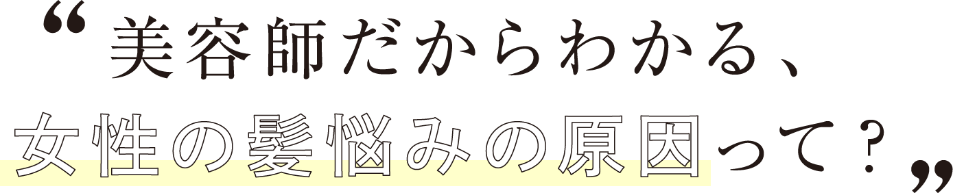 美容師だからわかる、女性の髪悩みの原因って？
