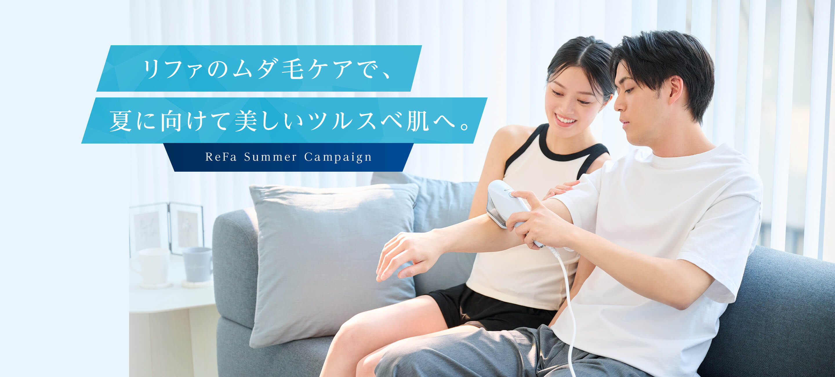 ReFa Summer Campaign リファのムダ毛ケアで、夏までに美しいつるすべ肌へ。