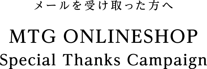 メールを受け取った方へ MTG ONLINESHOP Special Thanks Campaign