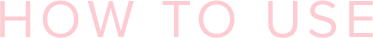 HOW TO USE