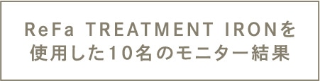 ReFa TREATMENT IRONを使用した10名のモニター結果