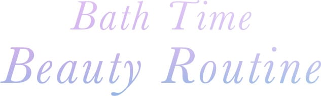Bath Time Beauty Routine