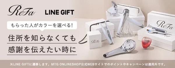 ReFa LINE GIFT バナー画像 もらった人がカラーを選べる！住所を知らなくても感謝を伝えたい時に※LINE GIFTに遷移します。MTG ONLINESHOP公式WEBサイトでのポイントキャンペーンは対象外です。
