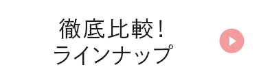 徹底比較！ラインナップ