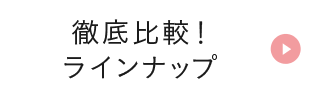 徹底比較！ラインナップ