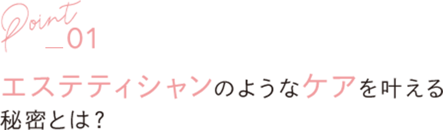 エステティシャンのようなケアを叶える秘密とは？