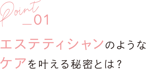 エステティシャンのようなケアを叶える秘密とは？