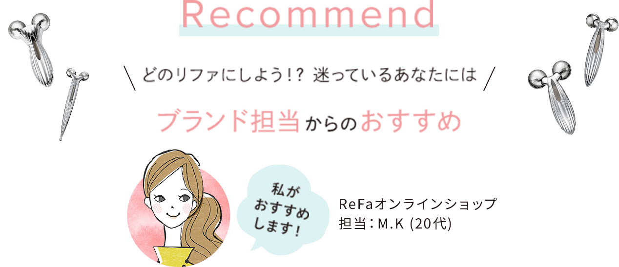 Recommend どのリファにしよう！?迷っているあなたにはブランド担当からのおすすめ