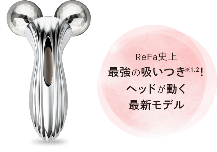 ReFa史上 最強の吸い付き※1.2！ヘッドが動く最新モデル