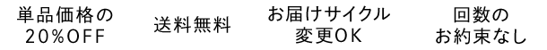 商品価格の20%OFF、送料無料、お届けサイクル変更OK、回数のお約束なし