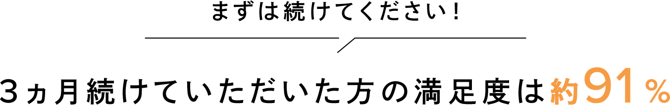 まずは続けてください！3ヵ月続けていただいた方の満足度は約91%