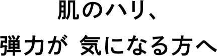 肌のハリ、弾力が気になる方へ
