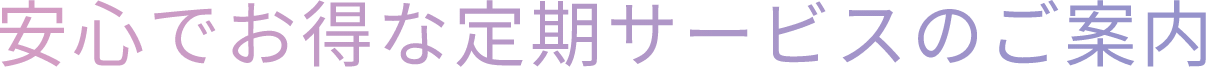 安心でお得な定期サービスのご案内