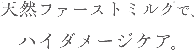 天然ファーストミルク※で、ハイダメージケア