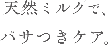 天然ミルク※で、パサつきケア。