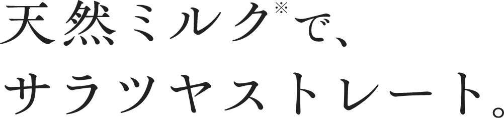 天然ミルク※でサラツヤストレート。