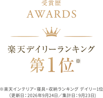 受賞歴 AWARDS 楽天デイリーランキング第1位 ※楽天インテリア・寝具・収納ランキング デイリー1位（更新日；2026年9月24日/集計日：9月23日）