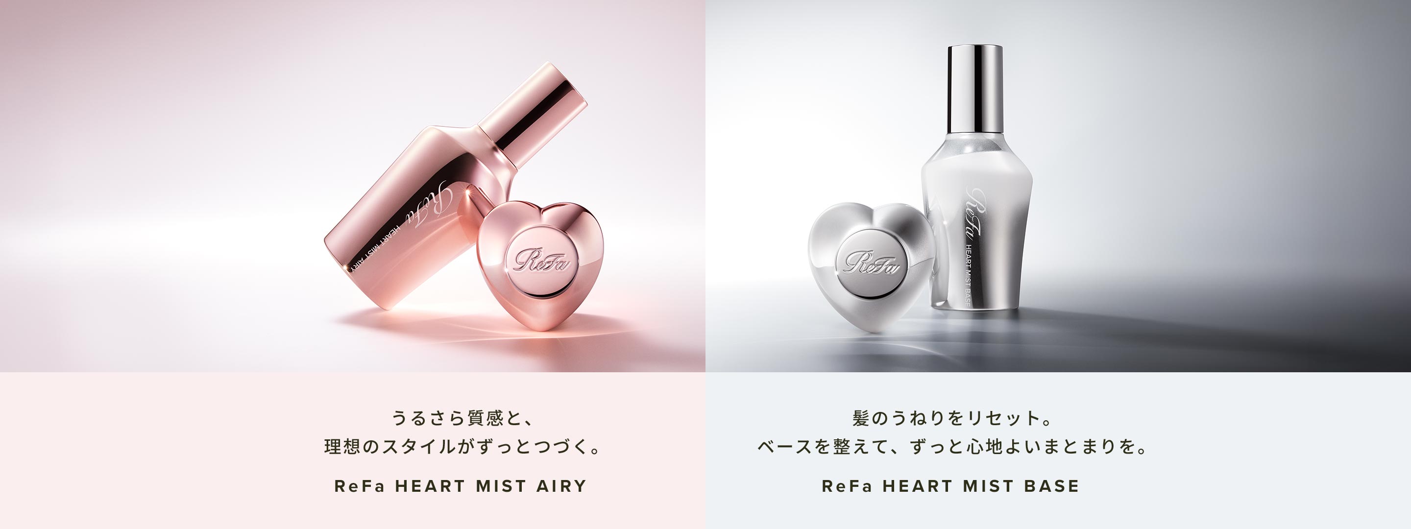 ReFa HEART MIST AIRY うるさら質感と、理想のスタイルがずっとつづく。／ReFa HEART MIST BASE 髪のうねりをリセット。ベースを整えて、ずっと心地よいまとまりを。
