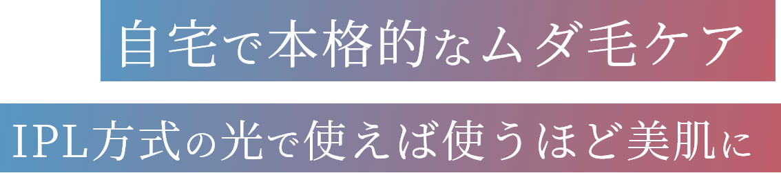 自宅で本格的なムダ毛ケア IPL方式の光で使えば使うほど美肌に