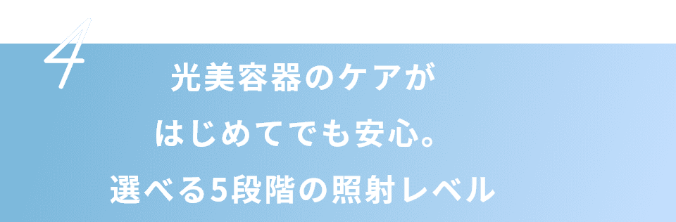 光美容器のケアがはじめてでも安心。選べる5段階の照射レベル