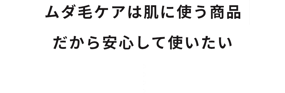 ムダ毛ケアといっても肌に使う商品だから安心して使いたい