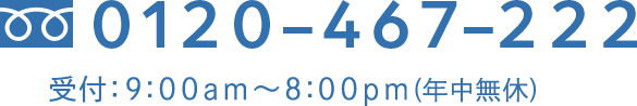 フリーダイヤル 0120-467-222 受付：9:00am～8:00pm（年中無休）