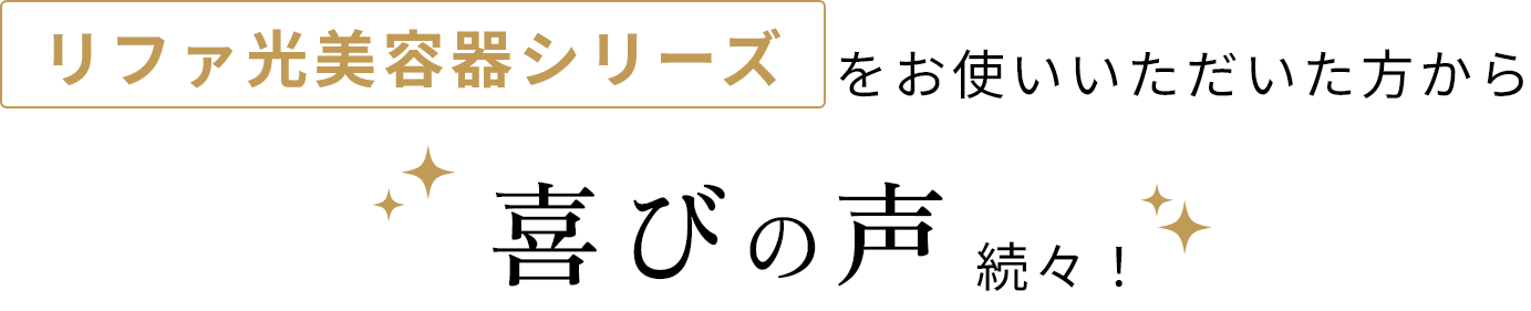 リファ光美容器シリーズをお使いいただいた方から喜びの声続々！