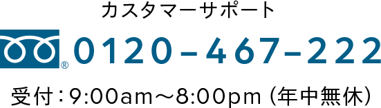 お客様相談室 0120-467-222 受付：9:00am～8:00pm（年中無休）