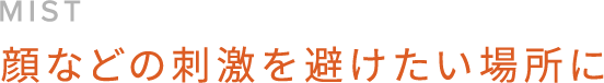 MIST 顔などの刺激を避けたい場所に