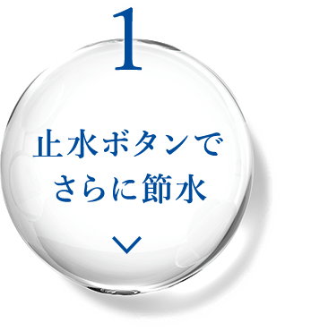 1 止水ボタンでさらに節水