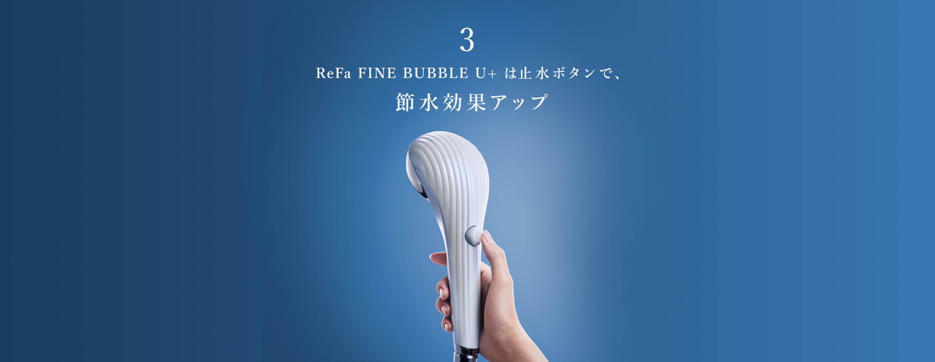 3 ReFa FINE BUBBLE U+ は止水ボタンで、 節水効果アップ