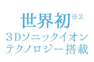 世界初※23Dソニックイオンテクノロジー搭載