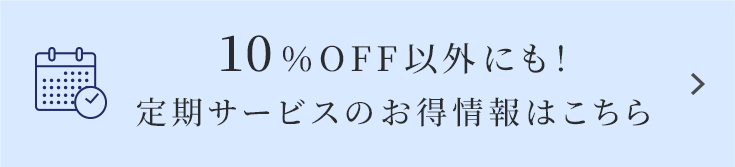 10％OFF以外にも！定期サービスのお得情報はこちら