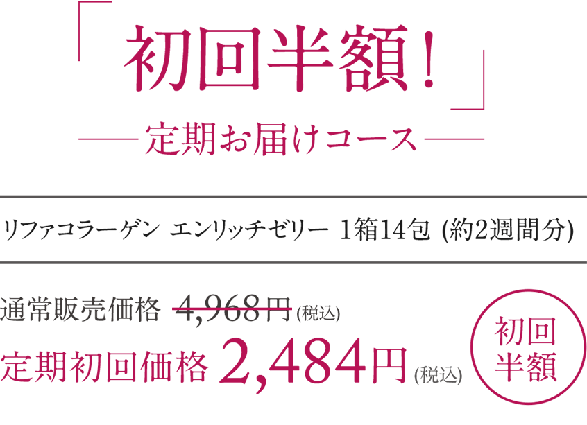 初回半額！定期お届けコースリファコラーゲンエンリッチゼリー1箱14包（約2週間分）通常販売価格4,968円[税込]→定期初回価格2,484円