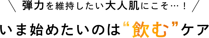 弾力を維持したい大人肌にこそ…！いま始めたいのは”飲む