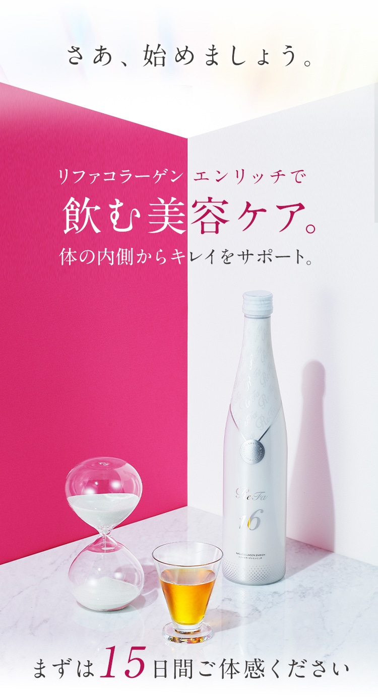 さあ、始めましょう。リファコラーゲン エンリッチで飲む美容ケア。体の内側からキレイをサポート。