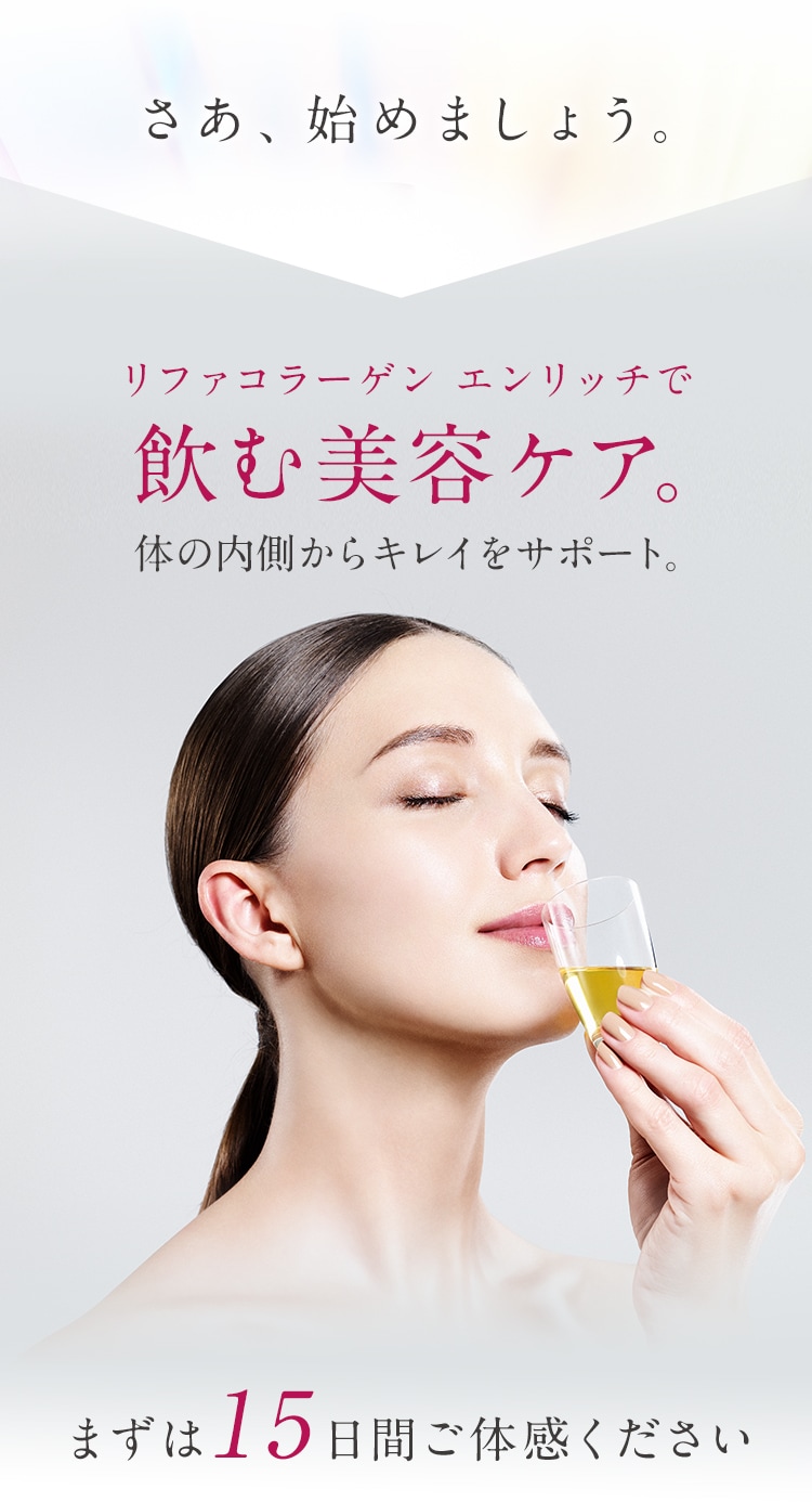 さあ、始めましょう。リファコラーゲン エンリッチで飲む美容ケア。体の内側からキレイをサポート。