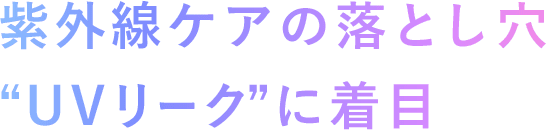 紫外線ケアの落とし穴“UVリーク”に着目