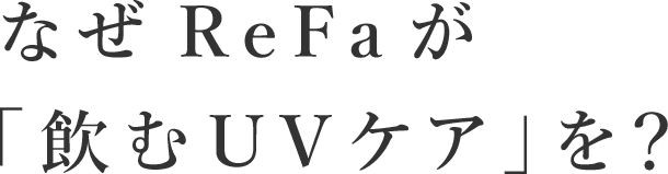 なぜReFaが「飲むUVケア」を？