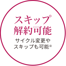 いつでも解約可能 ※サイクル変更やスキップも可能