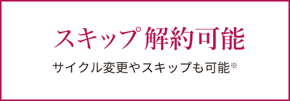 いつでも解約可能 ※サイクル変更やスキップも可能