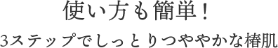 使い方も簡単！3ステップでしっとりつややかな椿肌