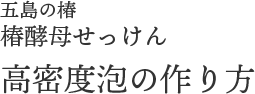 五島の椿・椿酵母せっけん 高密度泡の作り方