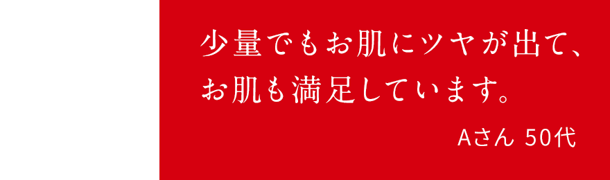 少量でもお肌にツヤが出て、お肌も満足しています。Aさん 50代