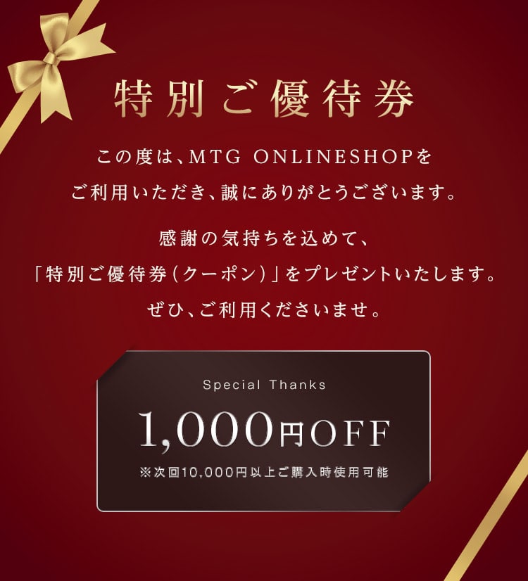 【特別ご優待券】この度は、MTG ONLINESHOPをご利用いただき、誠にありがとうございます。感謝の気持ちを込めて、「特別ご優待券（クーポン）」をプレゼントいたします。ぜひ、ご利用くださいませ。